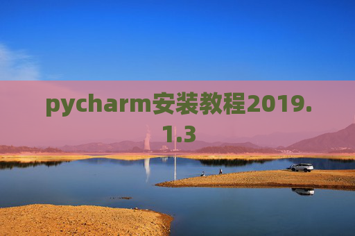 pycharm安装教程2019.1.3 pycharm安装教程2019.1.3